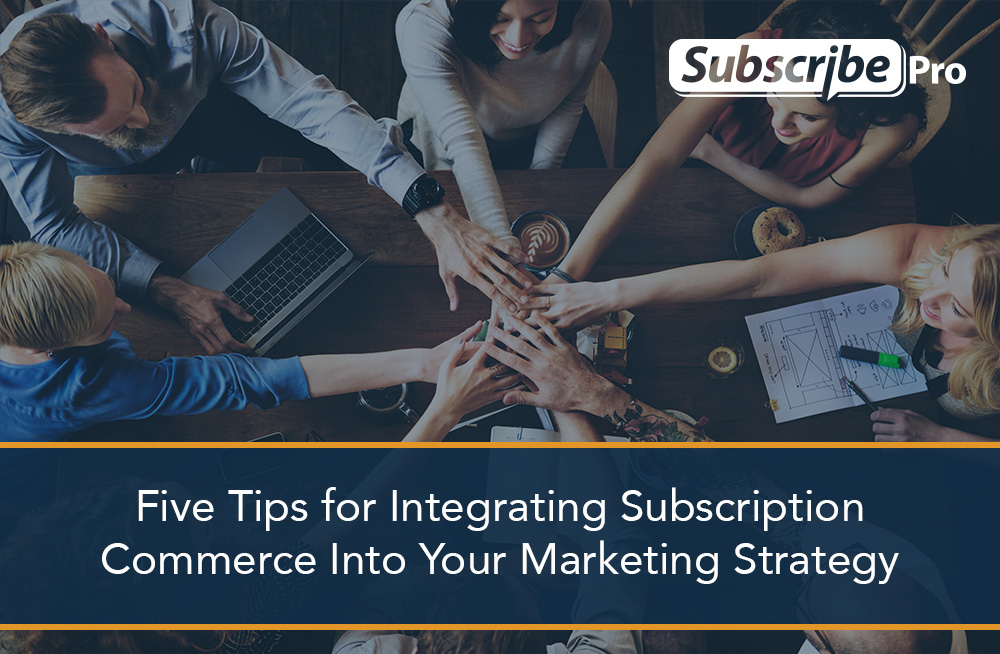 Five-tips-for-integrating-subscription-commerce-into-your-marketing-strategy