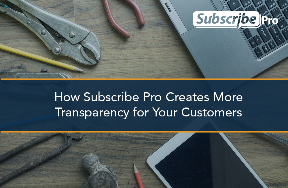How Subscribe Pro Creates More Transparency for Your Customers