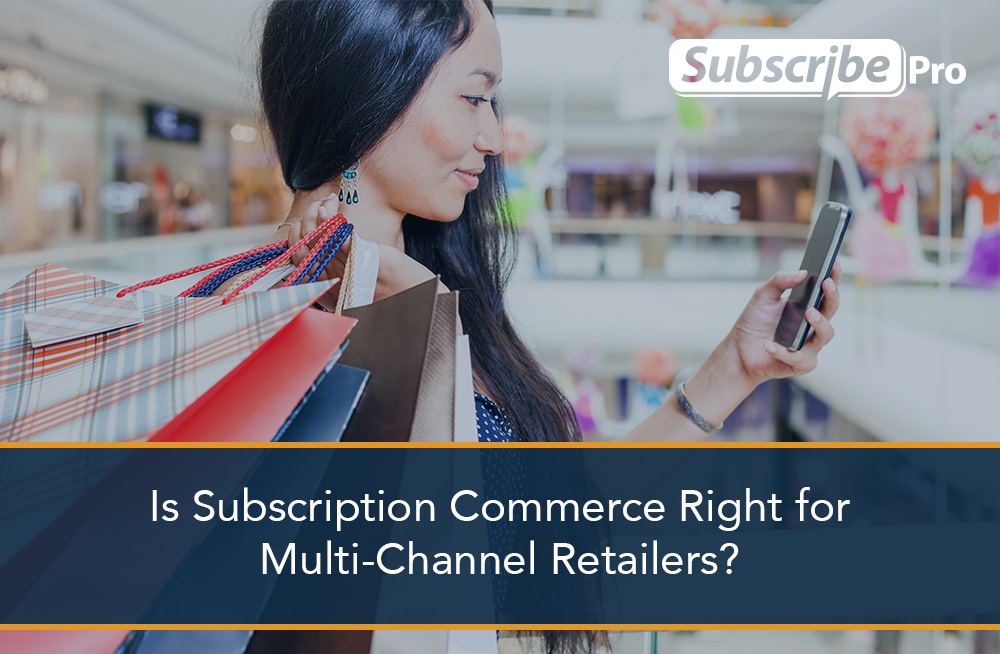 Is_Subscription_Commerce_Right_for_Multi-Channel_Retailers